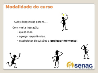 Modalidade do cursoAulas expositivas porém.....Com muita interação:  questionar,
