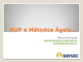 RUP e Métodos Ágeis... Márcia Rodrigues  marciarodrigues.imed.edu.br marcia@imed.edu.br 