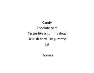 Candy	
  
       Choclate	
  bars	
  
Tastes	
  like	
  a	
  gummy	
  drop	
  
Lickrish	
  hard	
  like	
  gummys	
  
                  Eat	
  

             Thomas	
  
 