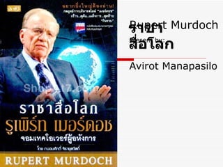 Rupert Murdoch   Present by:     Avirot Manapasilo ราชาสื่อโลก 
