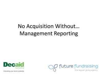 No Acquisition Without…
Management Reporting
 