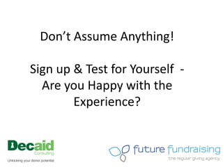 Don’t Assume Anything!

Sign up & Test for Yourself -
  Are you Happy with the
        Experience?
 