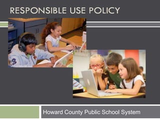 RESPONSIBLE USE POLICY
Howard County Public School System
 