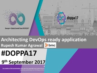 #DOPPA17
As a author of this presentation I/we own the copyright and confirm the originality of the content. I/we allow Agile testing alliance to use the content for social media
marketing, publishing it on ATA Blog or ATA social medial channels(Provided due credit is given to me/us)
#DOPPA17
Architecting DevOps ready application
Rupesh Kumar Agrawal
9th September 2017
 