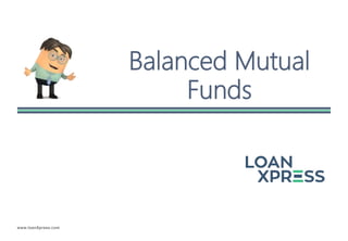 www.loanXpress.com
Balanced Mutual
Funds
 