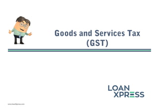 www.loanXpress.com
Goods and Services Tax
(GST)
 