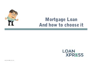 www.loanXpress.com
Mortgage Loan
And how to choose it
 