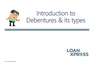 www.loanXpress.com
Introduction to
Debentures & its types
 