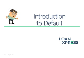 www.loanXpress.com
Introduction
to Default