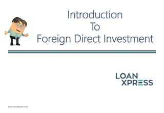 www.loanXpress.com
Introduction
To
Foreign Direct Investment
 