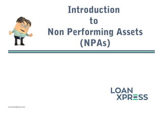 www.loanXpress.com
Introduction
to
Non Performing Assets
(NPAs)
 