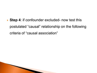  Step 4: if confounder excluded- now test this 
postulated “causal” relationship on the following 
criteria of “causal association” 
 