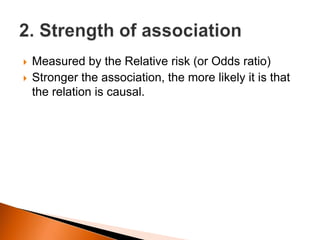  Measured by the Relative risk (or Odds ratio) 
 Stronger the association, the more likely it is that 
the relation is causal. 
 