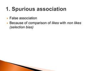  False association 
 Because of comparison of likes with non likes 
(selection bias) 
 