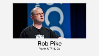 Rob Pike
Plan9, UTF-8, Go
 