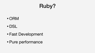 Ruby?
•ORM

•DSL

•Fast Development

•Pure performance
 