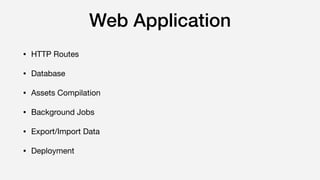 Web Application
• HTTP Routes

• Database

• Assets Compilation

• Background Jobs

• Export/Import Data

• Deployment
 