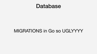 Database
MIGRATIONS in Go so UGLYYYY
 