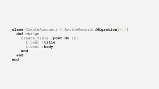class CreateAccounts < ActiveRecord::Migration[5.1]
def change
create_table :post do |t|
t.text :title
t.text :body
end
end
end
 