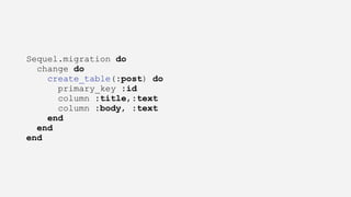 Sequel.migration do
change do
create_table(:post) do
primary_key :id
column :title,:text
column :body, :text
end
end
end
 