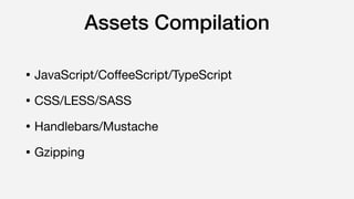 Assets Compilation
• JavaScript/CoﬀeeScript/TypeScript

• CSS/LESS/SASS

• Handlebars/Mustache

• Gzipping
 