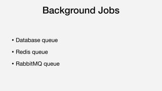 Background Jobs
• Database queue

• Redis queue

• RabbitMQ queue
 