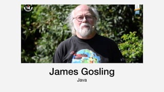 James Gosling
Java
 