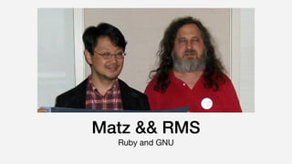 Matz && RMS
Ruby and GNU
 
