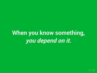 When you know something, 
you depend on it. 
12 / 46 
 