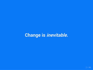 Change is inevitable. 
2 / 46 
 