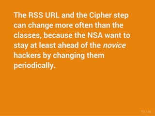 The RSS URL and the Cipher step 
can change more often than the 
classes, because the NSA want to 
stay at least ahead of the novice 
hackers by changing them 
periodically. 
33 / 46 
 