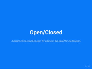Open/Closed 
A class/method should be open for extension but closed for modification. 
7 / 46 
 