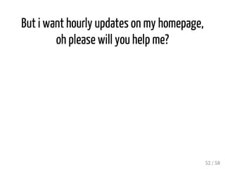 3?E@?QCBA?AFGLE 
Instead of using updated_at to cause a cache miss, record where your objects 
are cached 
cache @something, tag: ['dashboard', 'settings'] 
@users = Rails.cache.fetch(['users', params['page']], 
tag: 'users') do 
# we need to call .all to hit the database otherwise 
# we cache only the ruby query object 
User.suggestions.page(params['page']).all 
end 
... 
User#after_commit 
... 
Cashier.expire users 
51 / 58 
 