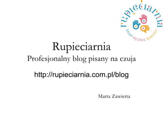 Rupieciarnia Profesjonalny blog pisany na czuja 
http://rupieciarnia.com.pl/blog 
Marta Zawierta  