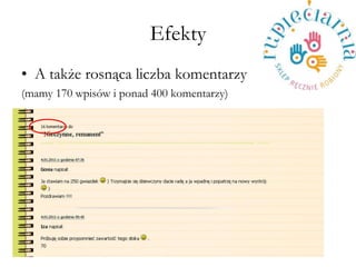 Efekty 
?A tak?e rosn?ca liczba komentarzy 
(mamy 170 wpisw i ponad 400 komentarzy)  