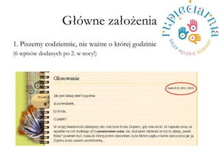 G?wne za?o?enia 
1. Piszemy codziennie, nie wa?ne o ktrej godzinie 
(6 wpisw dodanych po 2. w nocy!) 
 
