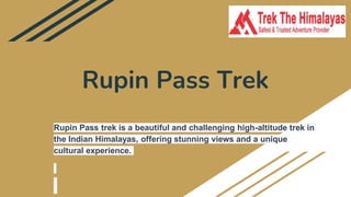 Rupin Pass Trek
Rupin Pass trek is a beautiful and challenging high-altitude trek in
the Indian Himalayas, offering stunning views and a unique
cultural experience.
 