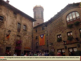 Rupit ha conseguido mantener ese aire rural que se respira caminando por sus calles empedradas de roca natural y casas
de piedra.
 