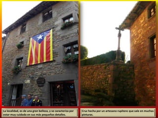 La localidad, es de una gran belleza, y se caracteriza por
estar muy cuidada en sus más pequeños detalles.
Cruz hecha por un artesano rupitenc que sale en muchas
pinturas.
 