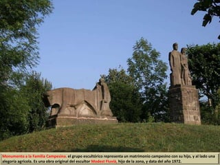 Monumento a la Familia Campesina. el grupo escultórico representa un matrimonio campesino con su hijo, y al lado una
alegoría agrícola. Es una obra original del escultor Modest Fluvià, hijo de la zona, y data del año 1972.
 