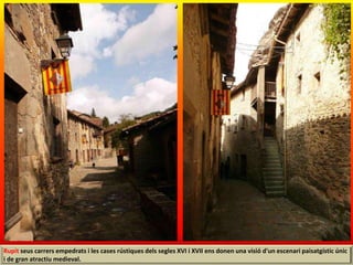 Rupit seus carrers empedrats i les cases rústiques dels segles XVI i XVII ens donen una visió d'un escenari paisatgístic únic
i de gran atractiu medieval.
 