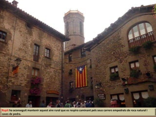 Rupit ha aconseguit mantenir aquest aire rural que es respira caminant pels seus carrers empedrats de roca natural i
cases de pedra.
 
