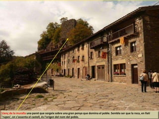 Llenç de la muralla una paret que sorgeix sobre una gran penya que domina el poble. Sembla ser que la roca, en llatí
'rupes', on s'assenta el castell, és l'origen del nom del poble.
 