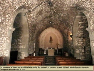 La imatge de la Verge, que presideix l'altar major del santuari, es remunta al segle XV i està feta d'alabastre. Aquesta
imatge va ser restaurada el 1922.
 