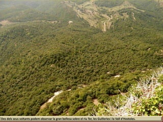 Des dels seus voltants podem observar la gran bellesa sobre el riu Ter, les Guilleries i la Vall d'Hostoles.
 