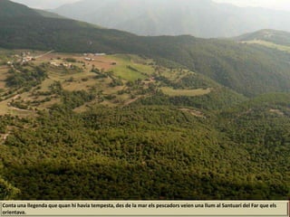 Conta una llegenda que quan hi havia tempesta, des de la mar els pescadors veien una llum al Santuari del Far que els
orientava.
 