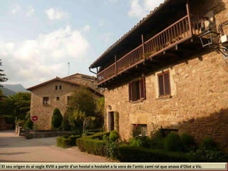 El seu origen és al segle XVIII a partir d'un hostal o hostalet a la vora de l'antic camí ral que anava d'Olot a Vic.
 