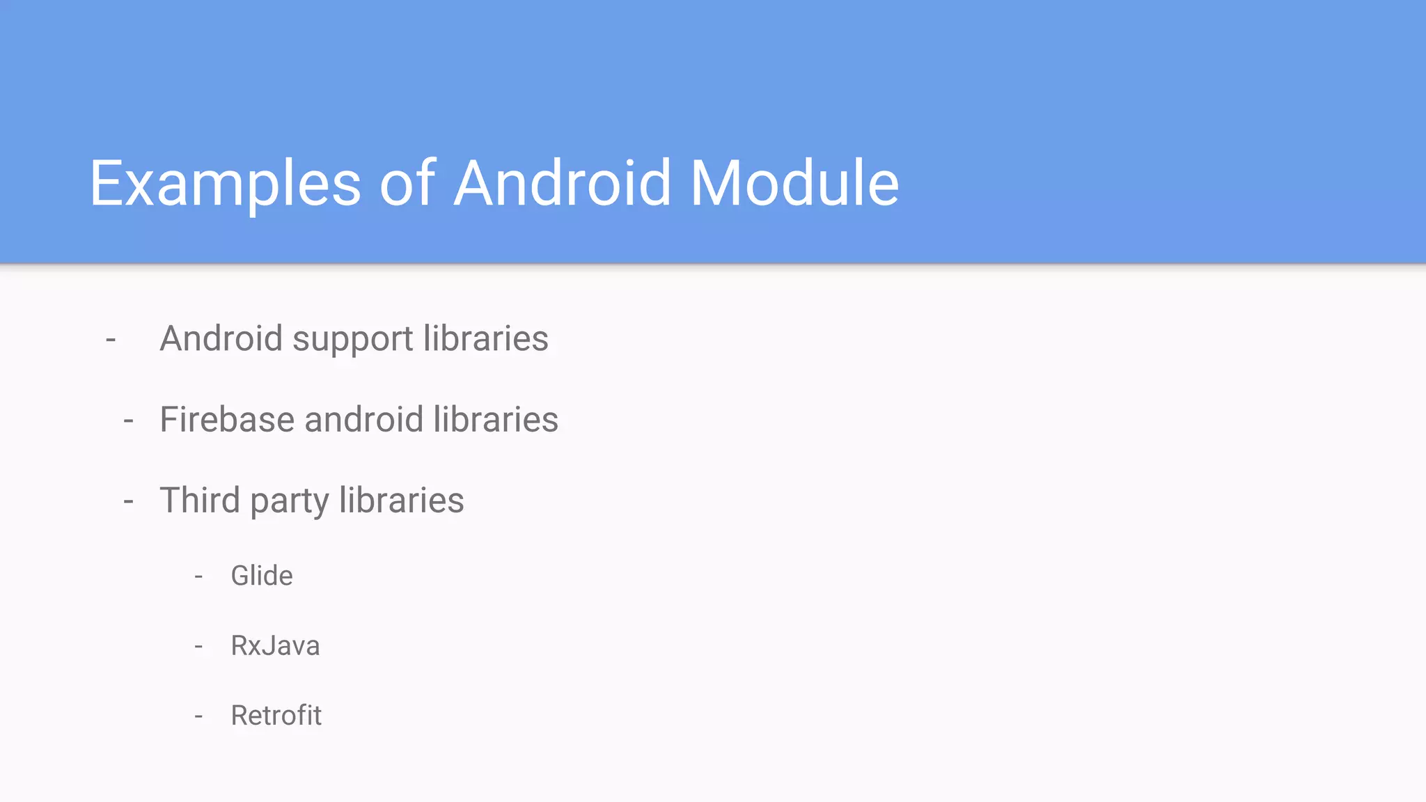 Examples of Android Module
- Android support libraries
- Firebase android libraries
- Third party libraries
- Glide
- RxJava
- Retrofit
 