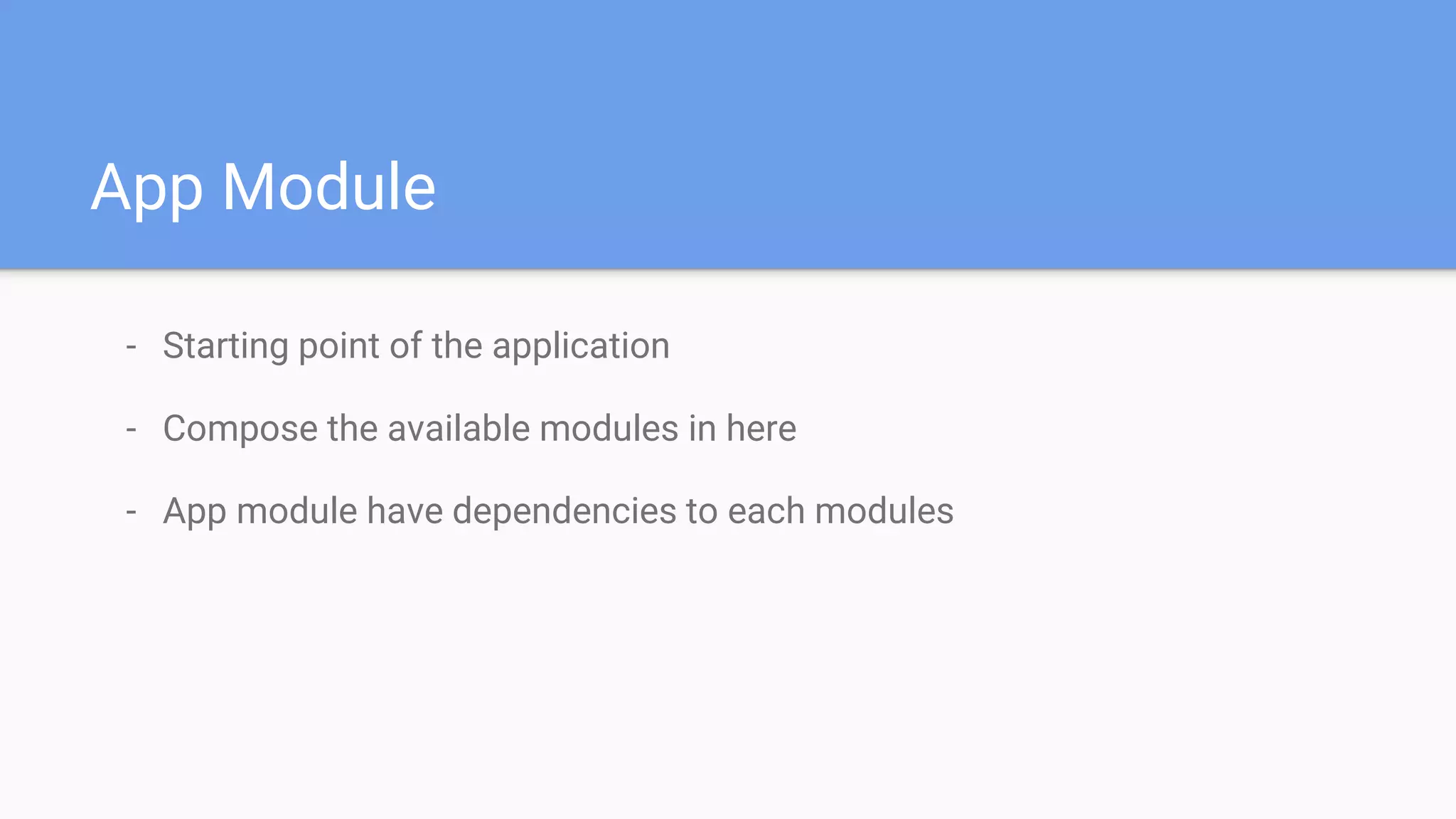 App Module
- Starting point of the application
- Compose the available modules in here
- App module have dependencies to each modules
 