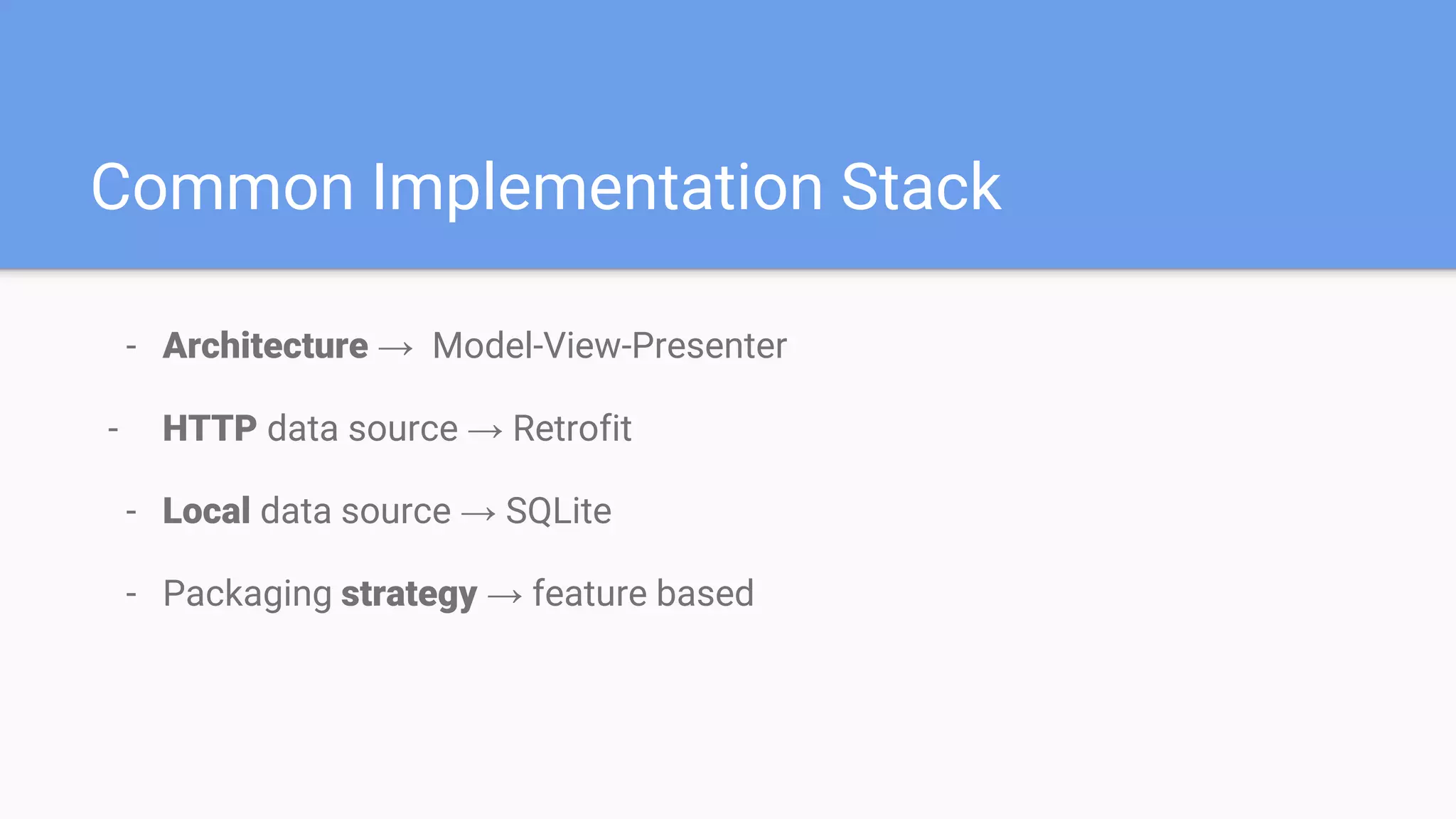 - Architecture → Model-View-Presenter
- HTTP data source → Retrofit
- Local data source → SQLite
- Packaging strategy → feature based
Common Implementation Stack
 